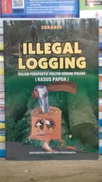 Image of Ilegal Logging:dalam Perspektif Politik Hukum Pidana (Kasus Papua)